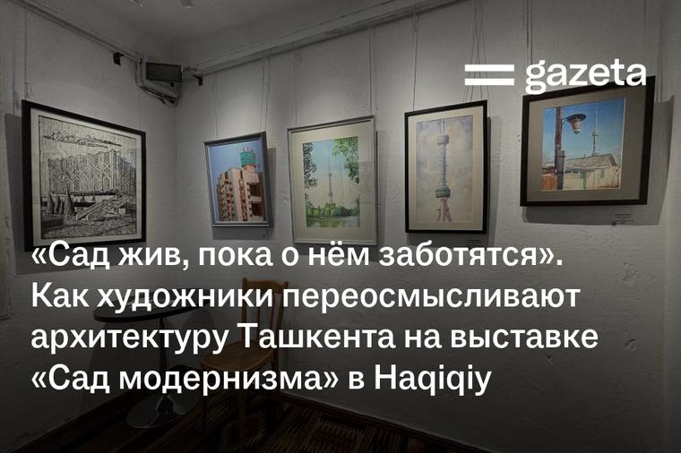 «Сад жив, пока о нём заботятся». Как художники переосмысливают архитектуру Ташкента на выставке «Сад модернизма» в Haqiqiy