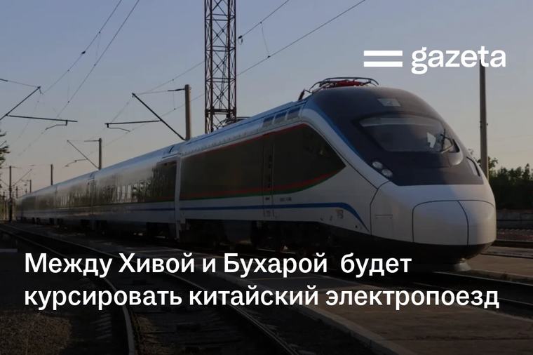 Между Хивой и Бухарой будет курсировать китайский электропоезд
